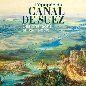 L’Épopée du Canal de Suez. Des pharaons au XXIe siècle